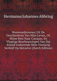 Weemoedstoonen Uit De Geschiedenis Van Mijn Leven, Of, Mijne Reis Naar Cura?ao, En Vlugtige Beschouwingen Van Dat Eiland Gedurende Mijn Tienjarig Verblijf Op Hetzelve (Dutch Edition)