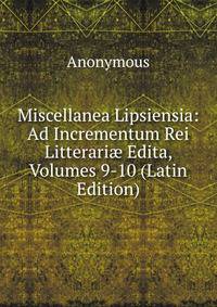 Miscellanea Lipsiensia: Ad Incrementum Rei Litterari? Edita, Volumes 9-10 (Latin Edition)
