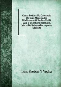 Coroa Poetica No Consorcio De Suas Magestades Fidelissimas O Senhor Rei D. Luiz E a Senhora Rainha D. Maria De Saboya (Portuguese Edition)