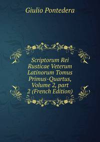 Scriptorum Rei Rusticae Veterum Latinorum Tomus Primus-Quartus, Volume 2, part 2 (French Edition)