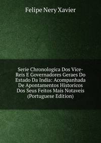 Serie Chronologica Dos Vice-Reis E Governadores Geraes Do Estado Da India: Acompanhada De Apontamentos Historicos Dos Seus Feitos Mais Notaveis (Portuguese Edition)