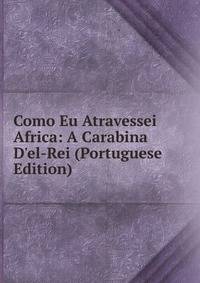 Como Eu Atravessei Africa: A Carabina D'el-Rei (Portuguese Edition)