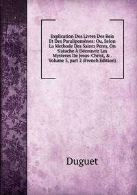 Explication Des Livres Des Reis Et Des Paralipom?nes: Ou, Selon La Methode Des Saints Peres, On S'atache ? D?couvrir Les Mysteres De Jesus-Christ, &amp; . Volume 3, part 2 (French Edition)
