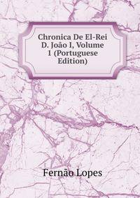 Chronica De El-Rei D. Joao I, Volume 1 (Portuguese Edition)