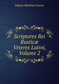 Scriptores Rei Rustic? Veteres Latini, Volume 2