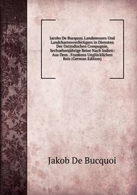 Jacobs De Bucquoy, Landmessers Und Landchartenverfertigers in Diensten Der Ostindischen Compagnie, Sechzehenjahrige Reise Nach Indien: Aus Dem . Frankens Unglucklichen Reis (German Edition)