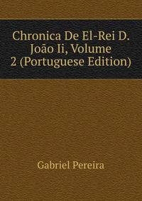 Chronica De El-Rei D. Joao Ii, Volume 2 (Portuguese Edition)