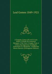 A Traicao; Carta A El-rei D. Luiz Sobre A Venda De Lourenco Marques. 5 Ed. Corr. E Augm. Com A Critica Da Imprensa As Edicoes Anteriores E A Resposta . Guilherme Moniz Barreto (Portuguese Edition)