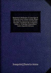 Resposta E Reflexoes A Carta Que D. Clemente Jose Collaco Leitao, Bispo De Cochim, Escreveo a D. Salvador Dos Reis, Arcebispo De Cranganor, Sobre a . O Herege E Heresiarca Gabri (Spanish Edition)