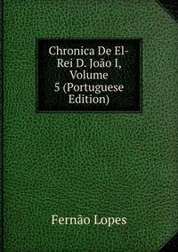 Chronica De El-Rei D. Joao I, Volume 5 (Portuguese Edition)