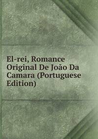 El-rei, Romance Original De Joao Da Camara (Portuguese Edition)