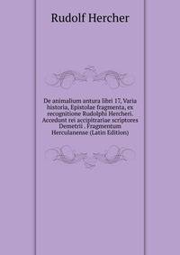De animalium antura libri 17, Varia historia, Epistolae fragmenta, ex recognitione Rudolphi Hercheri. Accedunt rei accipitrariae scriptores Demetrii . Fragmentum Herculanense (Latin Edition)