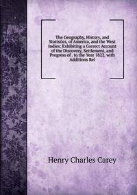 The Geography, History, and Statistics, of America, and the West Indies: Exhibiting a Correct Account of the Discovery, Settlement, and Progress of . to the Year 1822. with Additions Rel