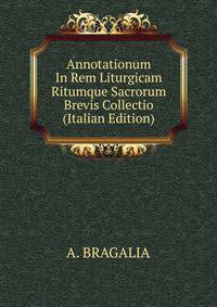 Annotationum In Rem Liturgicam Ritumque Sacrorum Brevis Collectio (Italian Edition)