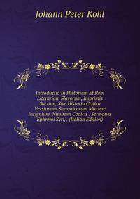 Introductio In Historiam Et Rem Literariam Slavorum, Imprimis Sacram, Sive Historia Critica Versionum Slavonicarum Maxime Insignium, Nimirum Codicis . Sermones Ephremi Syri, . (Italian Edition)