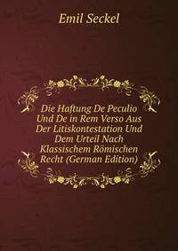 Die Haftung De Peculio Und De in Rem Verso Aus Der Litiskontestation Und Dem Urteil Nach Klassischem Romischen Recht (German Edition)