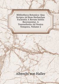 Bibliotheca Botanica: Qua Scripta Ad Rem Herbariam Facientia A Rerum Initiis Recensentur. A Tournefortio Ad Nostra Tempora, Volume 2