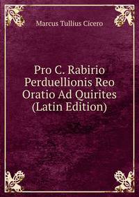 Pro C. Rabirio Perduellionis Reo Oratio Ad Quirites (Latin Edition)