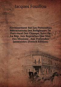Avertissement Sur Les Pretendues Retractations Des Religieuses De Port-royal Des Champs, Suivi De La Rep. Aux Reproches Que Mm. Des Missions . Aux Pretendus Jansenistes (French Edition)