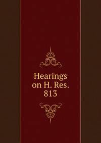 Hearings on H. Res. 813