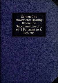 Garden City Movement: Hearing Before the Subcommittee of ., 64-2 Pursuant to S. Res. 305