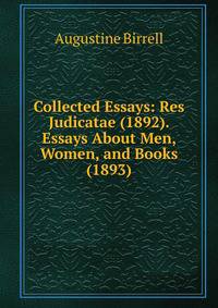 Collected Essays: Res Judicatae (1892). Essays About Men, Women, and Books (1893)