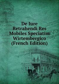 De Iure Retrahendi Res Mobiles Speciatim Wirtembergico (French Edition)