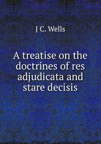 A treatise on the doctrines of res adjudicata and stare decisis