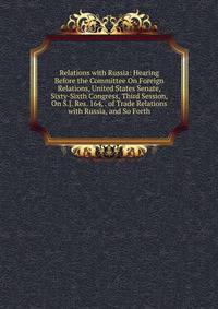 Relations with Russia: Hearing Before the Committee On Foreign Relations, United States Senate, Sixty-Sixth Congress, Third Session, On S.J. Res. 164, . of Trade Relations with Russia, and So Forth