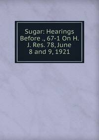 Sugar: Hearings Before ., 67-1 On H.J. Res. 78, June 8 and 9, 1921