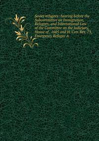 Soviet refugees: hearing before the Subcommittee on Immigration, Refugees, and International Law of the Committee on the Judiciary, House of . 1605 and H. Con. Res. 73, Emergency Refugee A