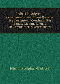 Indicis In Swietenii Commentariorvm Tomos Qvinqve Svpplementvm: Continens Res Notatv Maxime Dignas In Commentariis Reperivndas