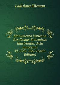 Monumenta Vaticana Res Gestas Bohemicas Illustrantia: Acta Innocentii Vi,1352-1362 (Latin Edition)