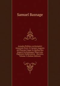 Annales Politico-ecclesiastici Annorum Dcxiv A Caesare Augusto Ad Phocam Usque In Quibus Res Imperii Ecclesiaeque Observatu Digniores Subjiciuntur . Baronio, Volume 3 (Italian Edition)