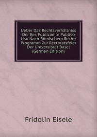 Ueber Das Rechtsverhaltniss Der Res Publicae in Publico Usu Nach Romischem Recht: Programm Zur Rectoratsfeier Der Universitaet Basel (German Edition)