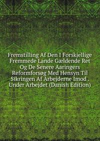 Fremstilling Af Den I Forskjellige Fremmede Lande G?ldende Ret Og De Senere Aaringers Reformforsog Med Hensyn Til Sikringen Af Arbejderne Imod . Under Arbejdet (Danish Edition)