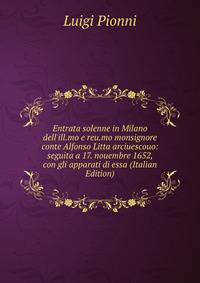 Entrata solenne in Milano dell'ill.mo e reu.mo monsignore conte Alfonso Litta arciuescouo: seguita a 17. nouembre 1652, con gli apparati di essa (Italian Edition)