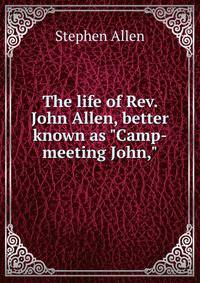 The life of Rev. John Allen, better known as "Camp-meeting John,"