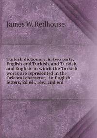 Turkish dictionary, in two parts, English and Turkish, and Turkish and English, in which the Turkish words are represented in the Oriental character, . in English letters, 2d ed., rev., and enl.
