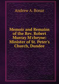 Memoir and Remains of the Rev. Robert Murray M'cheyne: Minister of St. Peter's Church, Dundee