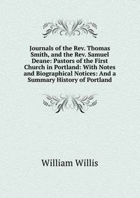 Journals of the Rev. Thomas Smith, and the Rev. Samuel Deane: Pastors of the First Church in Portland: With Notes and Biographical Notices: And a Summary History of Portland