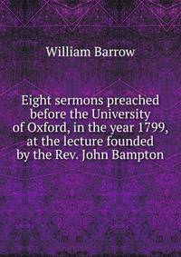 Eight sermons preached before the University of Oxford, in the year 1799, at the lecture founded by the Rev. John Bampton