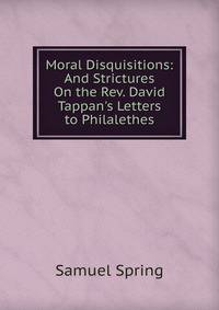 Moral Disquisitions: And Strictures On the Rev. David Tappan's Letters to Philalethes