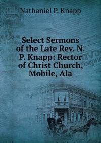 Select Sermons of the Late Rev. N.P. Knapp: Rector of Christ Church, Mobile, Ala