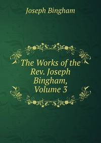 The Works of the Rev. Joseph Bingham, Volume 3