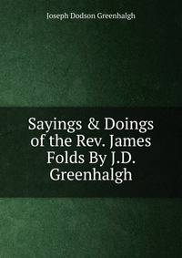 Sayings &amp; Doings of the Rev. James Folds By J.D. Greenhalgh.