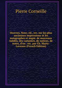 Oeuvres. Nouv. ?d., rev. sur les plus anciennes impressions et les autographes et augm. de morceaux in?dits, des variantes, de notices, de notes, d'un . etc. par Ch. Marty-Laveaux (French Edition)
