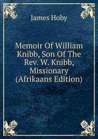 Memoir Of William Knibb, Son Of The Rev. W. Knibb, Missionary (Afrikaans Edition)