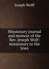 Missionary journal and memoir of the Rev. Jeseph Wolf: missionary to the Jews