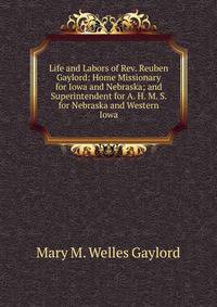 Life and Labors of Rev. Reuben Gaylord: Home Missionary for Iowa and Nebraska; and Superintendent for A. H. M. S. for Nebraska and Western Iowa